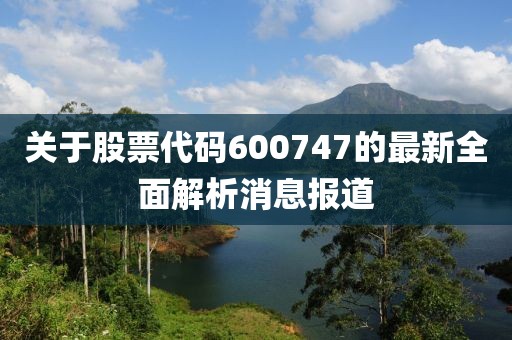 关于股票代码600747的最新全面解析消息报道