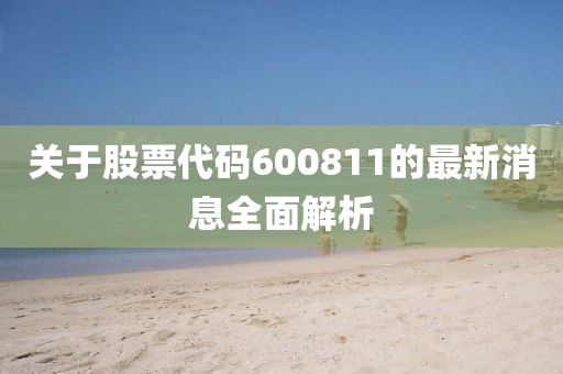 关于股票代码600811的最新消息全面解析