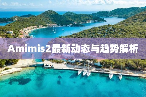 Amimis2最新动态与趋势解析