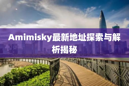 Amimisky最新地址探索与解析揭秘