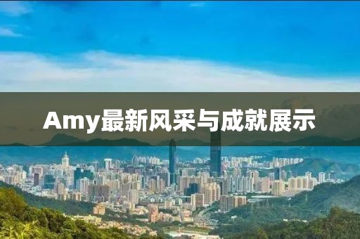 Amy最新风采与成就展示