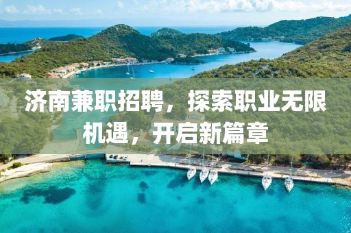 济南兼职招聘，探索职业无限机遇，开启新篇章