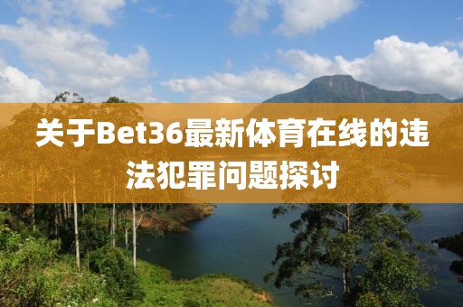 关于Bet36最新体育在线的违法犯罪问题探讨