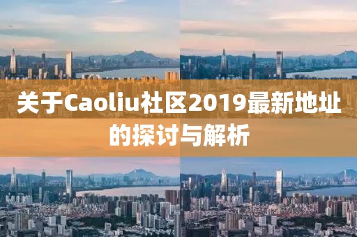 关于Caoliu社区2019最新地址的探讨与解析