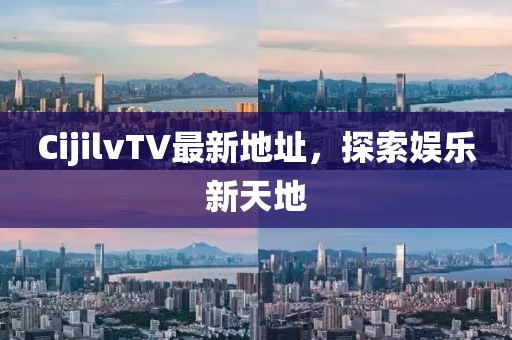 CijilvTV最新地址，探索娱乐新天地