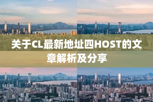 关于CL最新地址四HOST的文章解析及分享