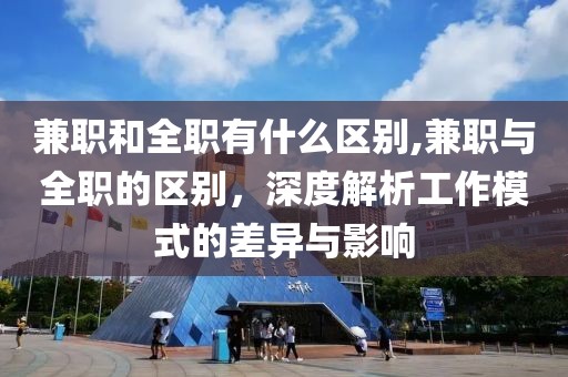 兼职和全职有什么区别,兼职与全职的区别，深度解析工作模式的差异与影响