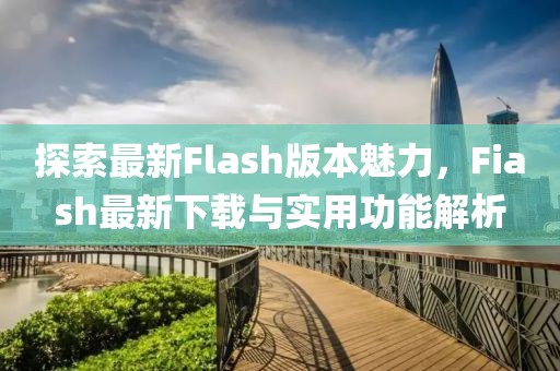 探索最新Flash版本魅力，Fiash最新下载与实用功能解析