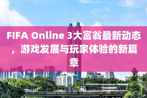 FIFA Online 3大富翁最新动态，游戏发展与玩家体验的新篇章