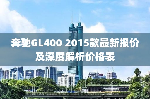 奔驰GL400 2015款最新报价及深度解析价格表