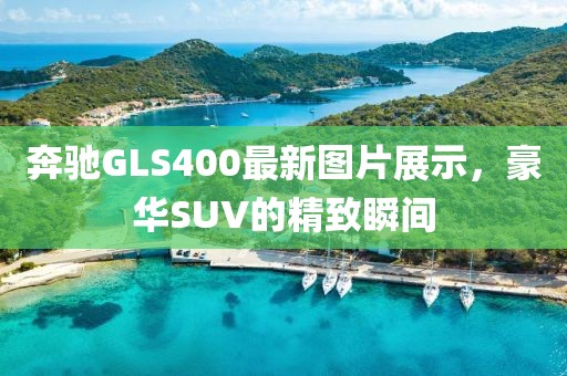 奔驰GLS400最新图片展示，豪华SUV的精致瞬间