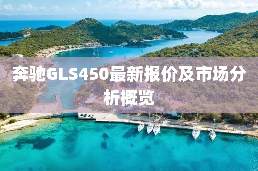 奔驰GLS450最新报价及市场分析概览