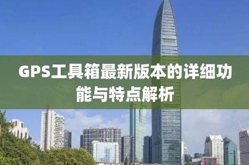 GPS工具箱最新版本的详细功能与特点解析