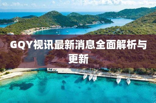 GQY视讯最新消息全面解析与更新