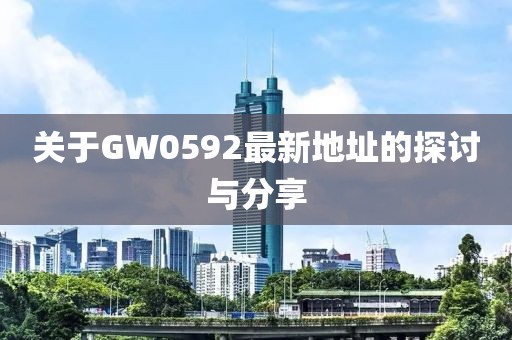 关于GW0592最新地址的探讨与分享