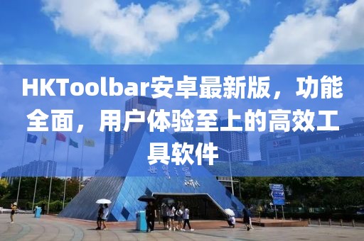 HKToolbar安卓最新版，功能全面，用户体验至上的高效工具软件