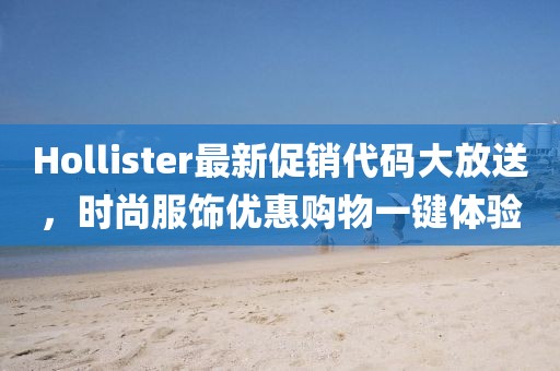 Hollister最新促销代码大放送，时尚服饰优惠购物一键体验