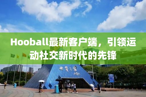 Hooball最新客户端，引领运动社交新时代的先锋