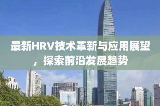 最新HRV技术革新与应用展望，探索前沿发展趋势