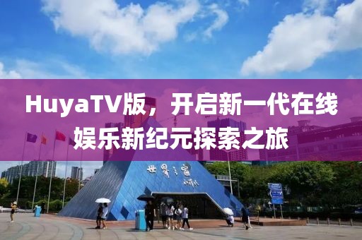 HuyaTV版，开启新一代在线娱乐新纪元探索之旅