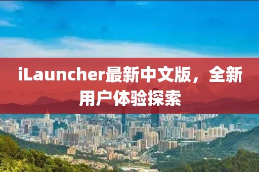 iLauncher最新中文版，全新用户体验探索