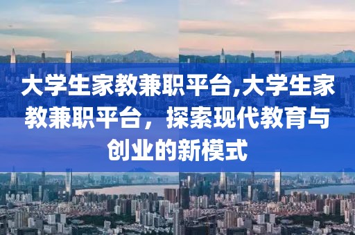 大学生家教兼职平台,大学生家教兼职平台，探索现代教育与创业的新模式