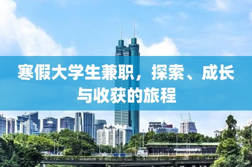 寒假大学生兼职，探索、成长与收获的旅程