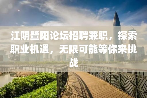 江阴暨阳论坛招聘兼职，探索职业机遇，无限可能等你来挑战