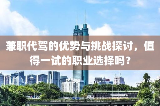 兼职代驾的优势与挑战探讨，值得一试的职业选择吗？