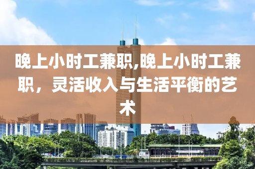 晚上小时工兼职,晚上小时工兼职，灵活收入与生活平衡的艺术