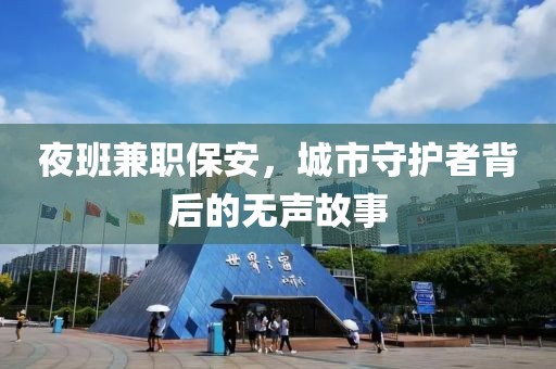 夜班兼职保安，城市守护者背后的无声故事