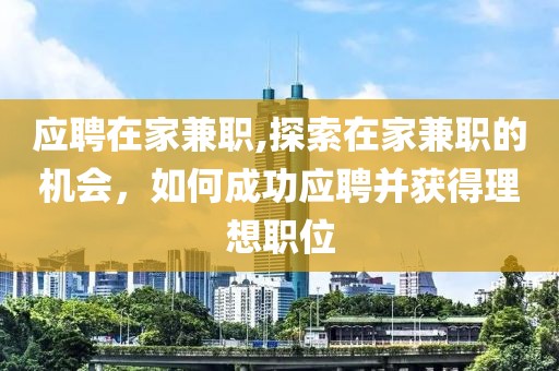 应聘在家兼职,探索在家兼职的机会，如何成功应聘并获得理想职位