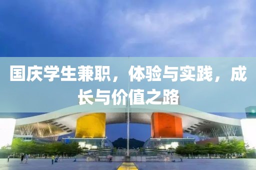 国庆学生兼职，体验与实践，成长与价值之路