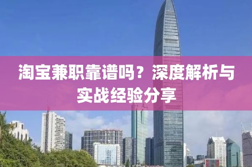 淘宝兼职靠谱吗？深度解析与实战经验分享