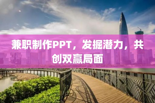 兼职制作PPT，发掘潜力，共创双赢局面