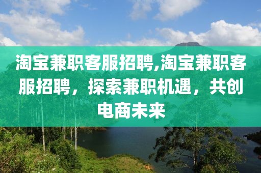 淘宝兼职客服招聘,淘宝兼职客服招聘，探索兼职机遇，共创电商未来