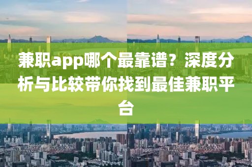 兼职app哪个最靠谱？深度分析与比较带你找到最佳兼职平台