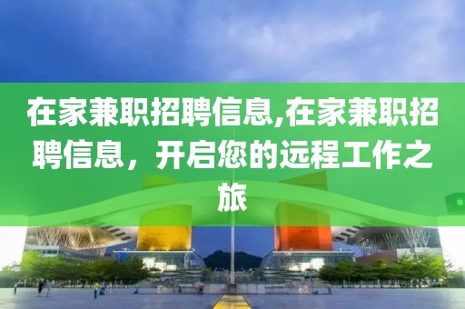 在家兼职招聘信息,在家兼职招聘信息，开启您的远程工作之旅