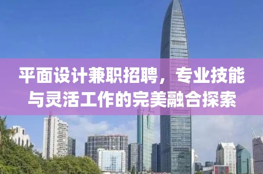 平面设计兼职招聘，专业技能与灵活工作的完美融合探索