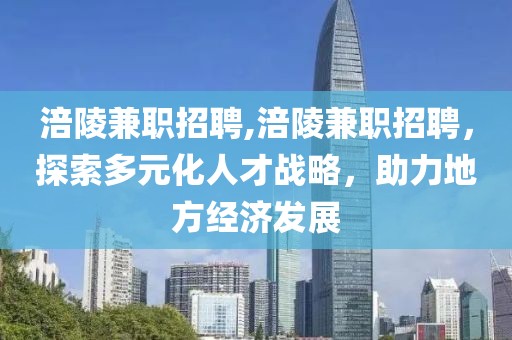 涪陵兼职招聘,涪陵兼职招聘，探索多元化人才战略，助力地方经济发展