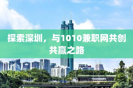 探索深圳，与1010兼职网共创共赢之路