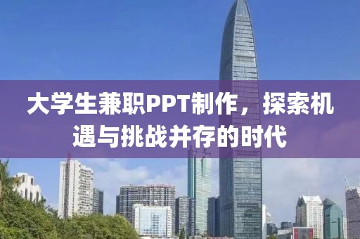 大学生兼职PPT制作，探索机遇与挑战并存的时代