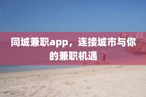 同城兼职app，连接城市与你的兼职机遇