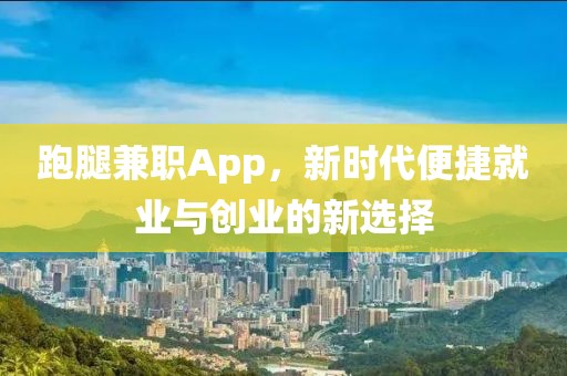 跑腿兼职App，新时代便捷就业与创业的新选择