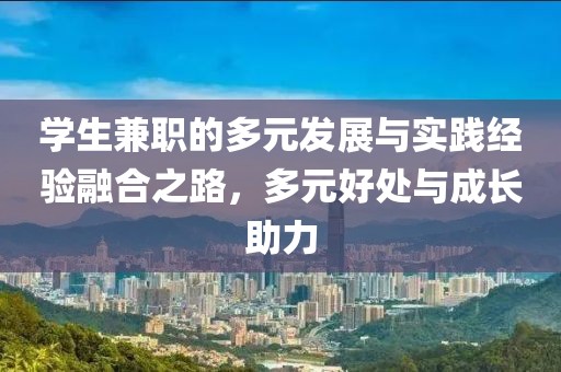 学生兼职的多元发展与实践经验融合之路，多元好处与成长助力