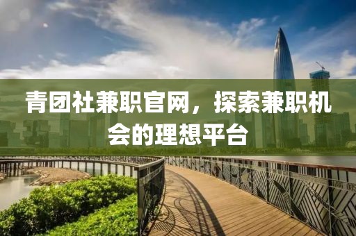 青团社兼职官网，探索兼职机会的理想平台