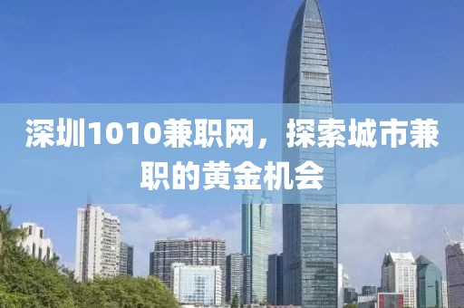 深圳1010兼职网，探索城市兼职的黄金机会