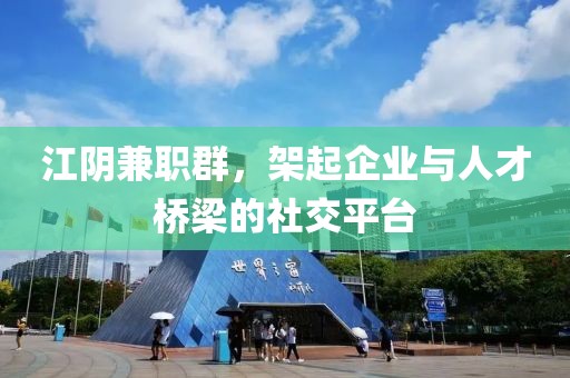 江阴兼职群，架起企业与人才桥梁的社交平台