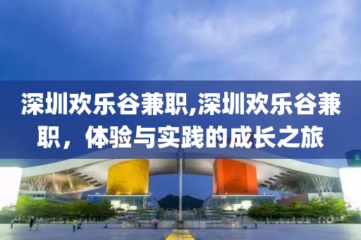 深圳欢乐谷兼职,深圳欢乐谷兼职，体验与实践的成长之旅