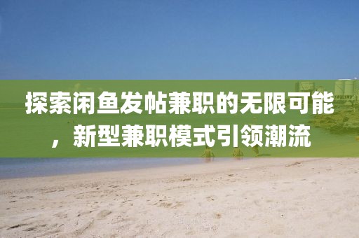 探索闲鱼发帖兼职的无限可能，新型兼职模式引领潮流